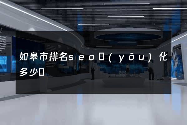 如皋市排名seo優(yōu)化多少錢