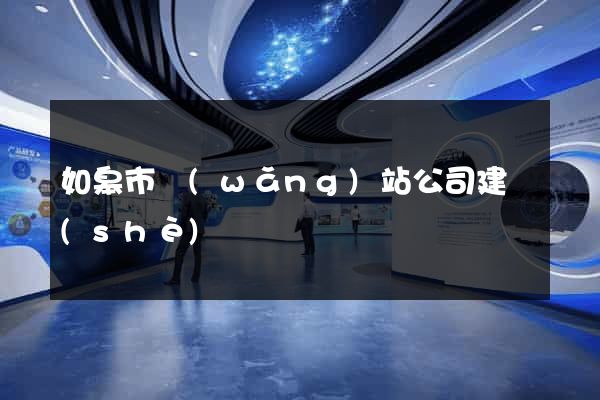 如皋市網(wǎng)站公司建設(shè)