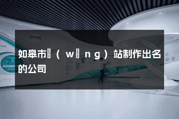 如皋市網(wǎng)站制作出名的公司