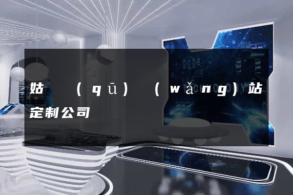 姑蘇區(qū)網(wǎng)站定制公司