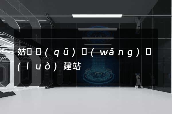 姑蘇區(qū)網(wǎng)絡(luò)建站