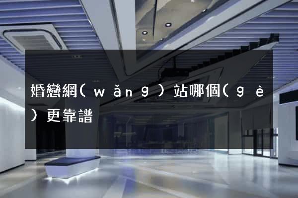 婚戀網(wǎng)站哪個(gè)更靠譜