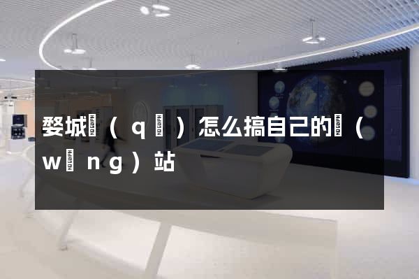 婺城區(qū)怎么搞自己的網(wǎng)站