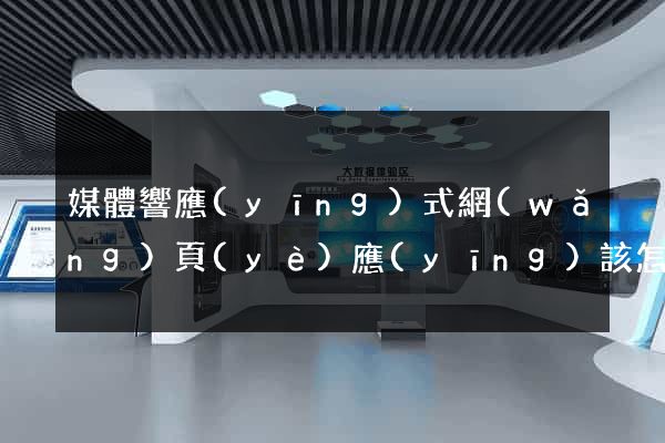 媒體響應(yīng)式網(wǎng)頁(yè)應(yīng)該怎么做