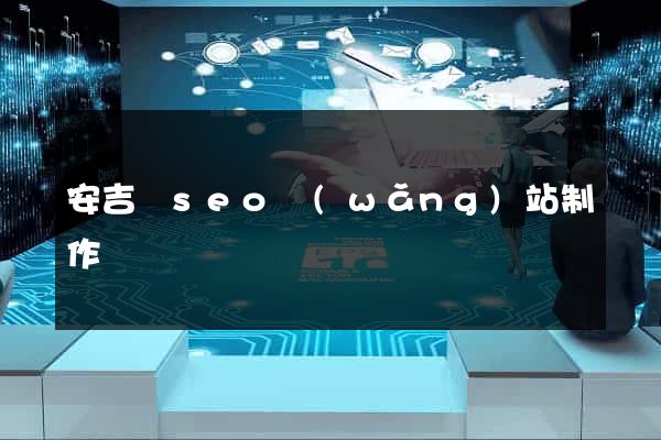 安吉縣seo網(wǎng)站制作