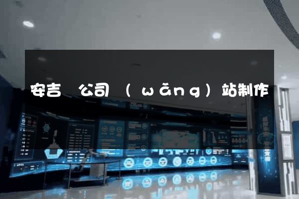 安吉縣公司網(wǎng)站制作