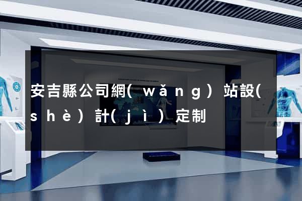 安吉縣公司網(wǎng)站設(shè)計(jì)定制