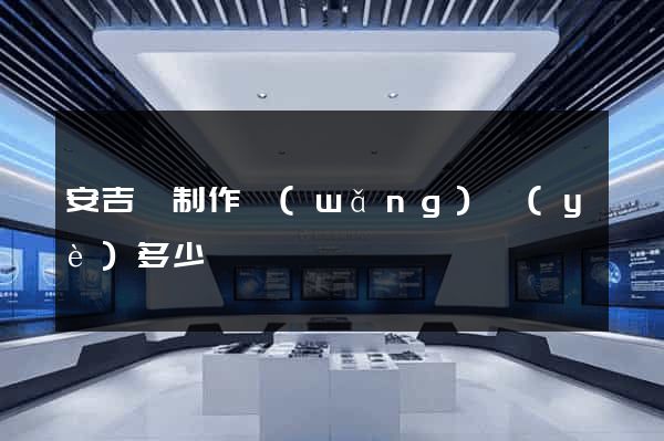 安吉縣制作網(wǎng)頁(yè)多少錢