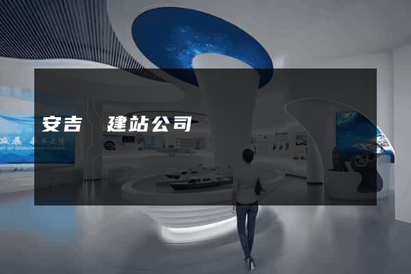 安吉縣建站公司