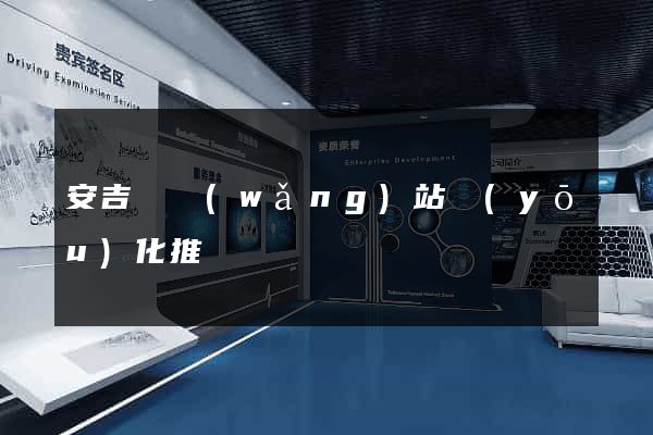 安吉縣網(wǎng)站優(yōu)化推廣