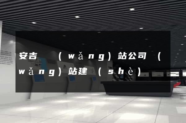 安吉縣網(wǎng)站公司網(wǎng)站建設(shè)
