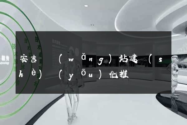 安吉縣網(wǎng)站建設(shè)優(yōu)化推廣