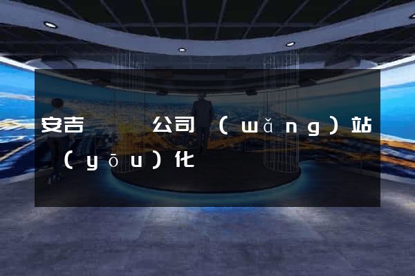 安吉縣設計公司網(wǎng)站優(yōu)化
