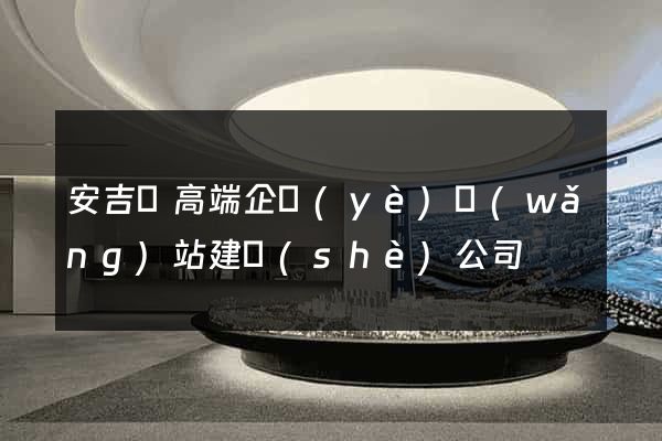 安吉縣高端企業(yè)網(wǎng)站建設(shè)公司