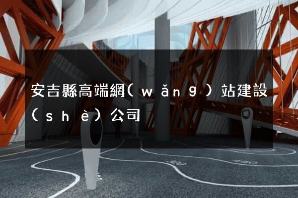 安吉縣高端網(wǎng)站建設(shè)公司