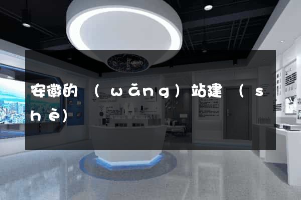 安徽的網(wǎng)站建設(shè)