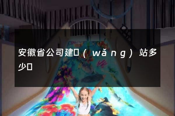 安徽省公司建網(wǎng)站多少錢
