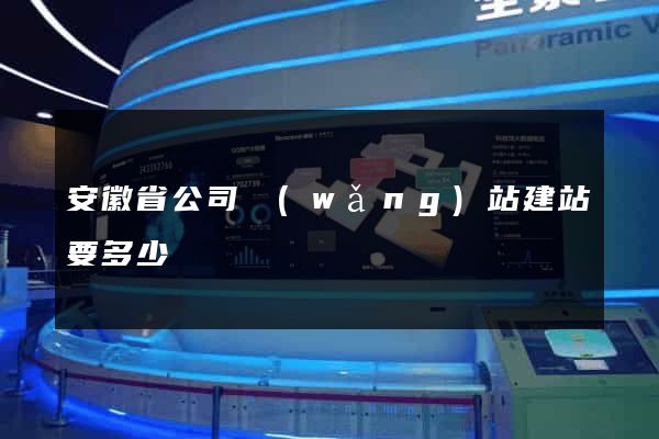 安徽省公司網(wǎng)站建站要多少錢