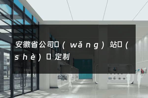 安徽省公司網(wǎng)站設(shè)計定制