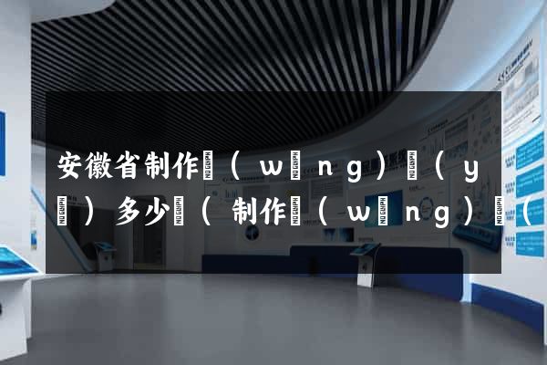 安徽省制作網(wǎng)頁(yè)多少錢(制作網(wǎng)頁(yè)花錢嗎)