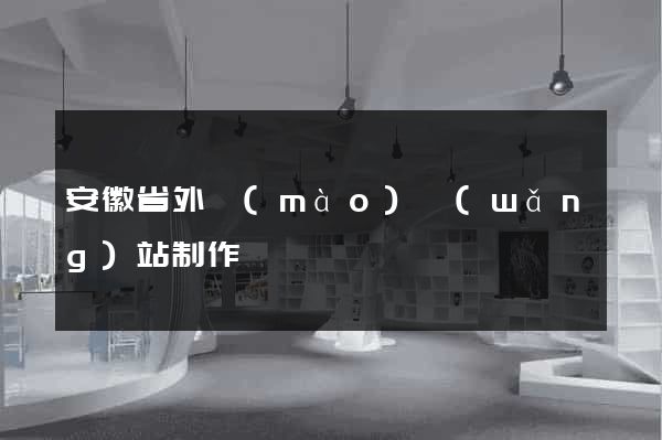 安徽省外貿(mào)網(wǎng)站制作