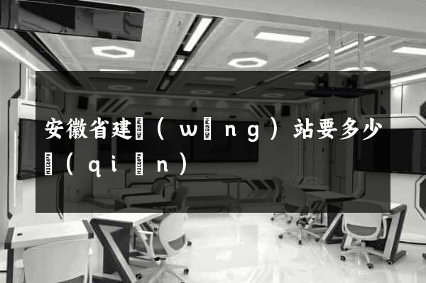 安徽省建網(wǎng)站要多少錢(qián)