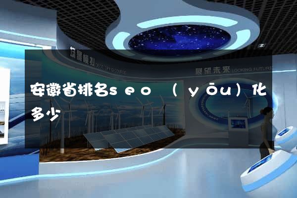 安徽省排名seo優(yōu)化多少錢