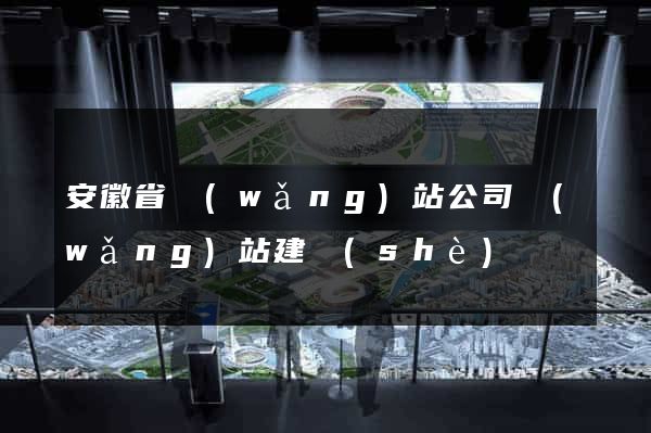 安徽省網(wǎng)站公司網(wǎng)站建設(shè)