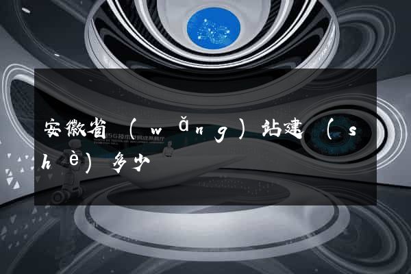 安徽省網(wǎng)站建設(shè)多少錢