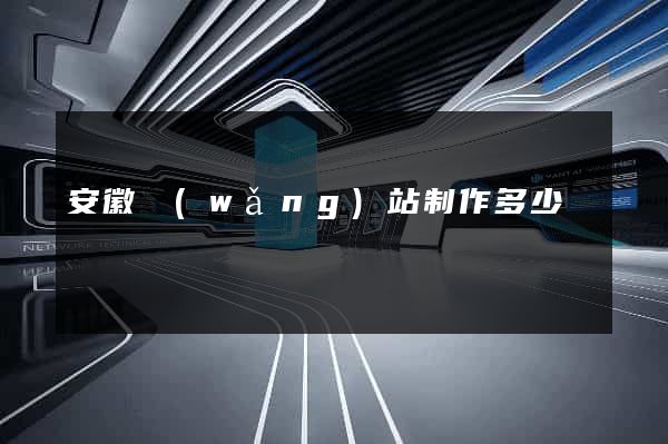 安徽網(wǎng)站制作多少錢