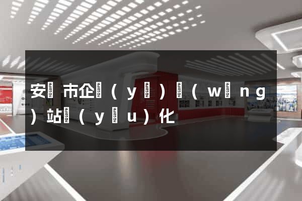 安慶市企業(yè)網(wǎng)站優(yōu)化