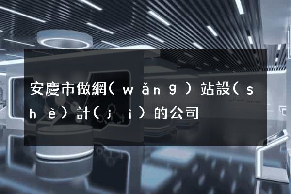 安慶市做網(wǎng)站設(shè)計(jì)的公司
