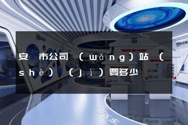 安慶市公司網(wǎng)站設(shè)計(jì)要多少錢