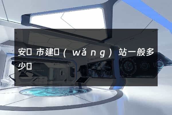 安慶市建網(wǎng)站一般多少錢