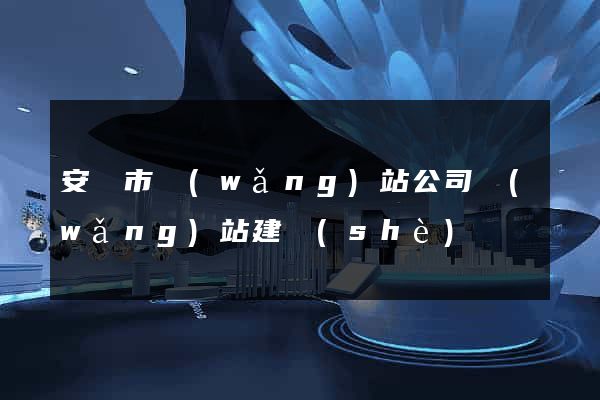 安慶市網(wǎng)站公司網(wǎng)站建設(shè)