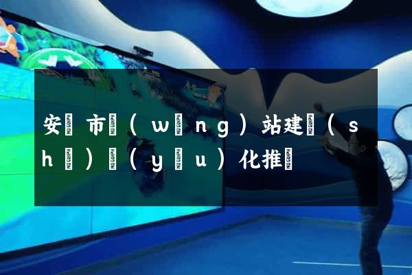 安慶市網(wǎng)站建設(shè)優(yōu)化推廣