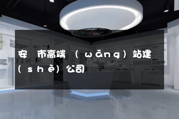 安慶市高端網(wǎng)站建設(shè)公司