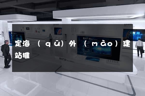 定海區(qū)外貿(mào)建站推廣