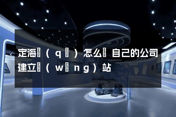 定海區(qū)怎么給自己的公司建立網(wǎng)站