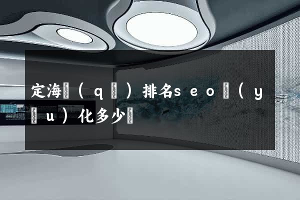 定海區(qū)排名seo優(yōu)化多少錢