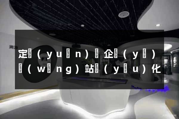 定遠(yuǎn)縣企業(yè)網(wǎng)站優(yōu)化