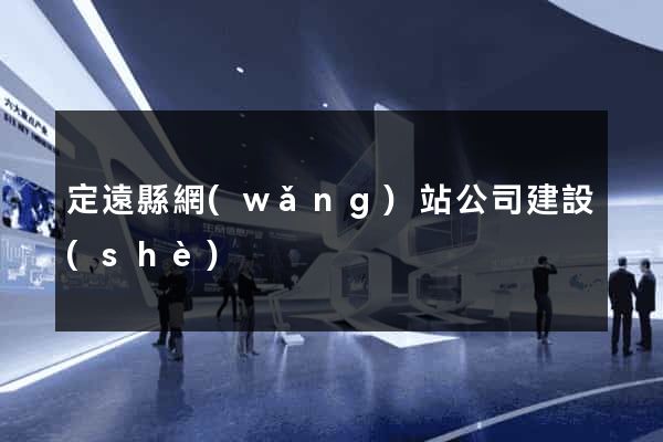 定遠縣網(wǎng)站公司建設(shè)