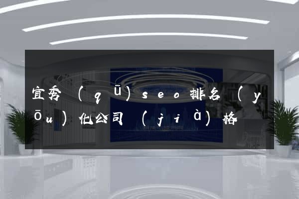 宜秀區(qū)seo排名優(yōu)化公司價(jià)格