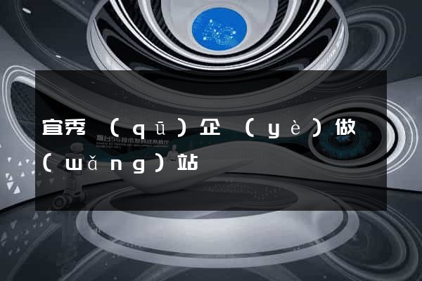 宜秀區(qū)企業(yè)做網(wǎng)站