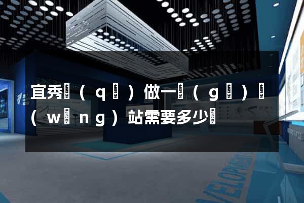 宜秀區(qū)做一個(gè)網(wǎng)站需要多少錢