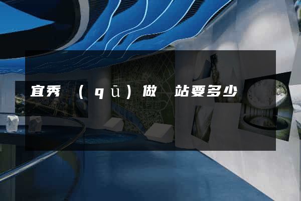 宜秀區(qū)做網站要多少錢