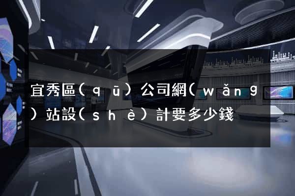 宜秀區(qū)公司網(wǎng)站設(shè)計要多少錢