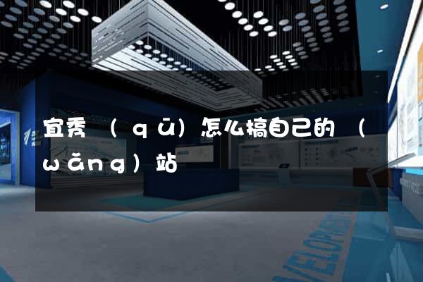 宜秀區(qū)怎么搞自己的網(wǎng)站
