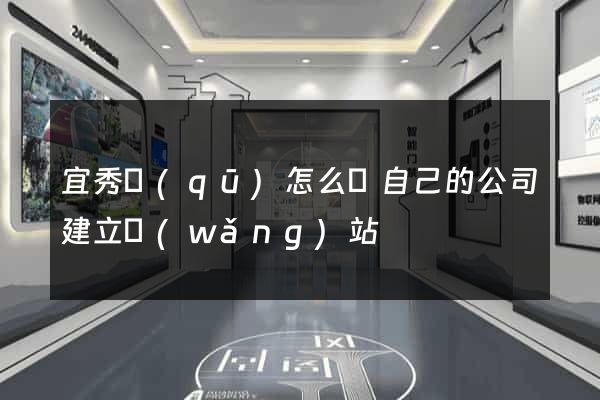 宜秀區(qū)怎么給自己的公司建立網(wǎng)站