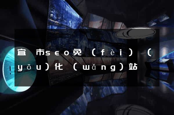 宜興市seo免費(fèi)優(yōu)化網(wǎng)站